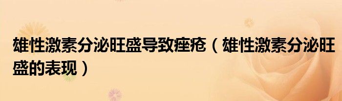 雄性激素分泌旺盛導致痤瘡（雄性激素分泌旺盛的表現(xiàn)）