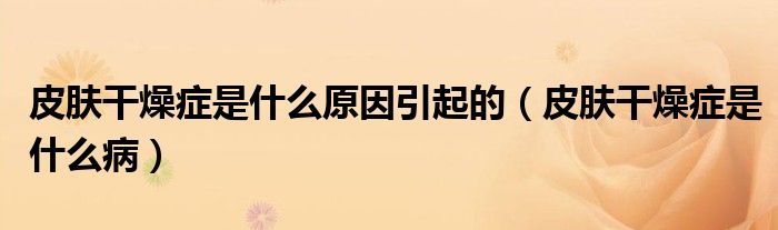 皮膚干燥癥是什么原因引起的（皮膚干燥癥是什么?。?class='thumb lazy' /></a>
		    <header>
		<h2><a  href=