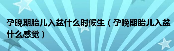 孕晚期胎兒入盆什么時候生（孕晚期胎兒入盆什么感覺）