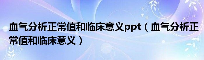 血氣分析正常值和臨床意義ppt（血氣分析正常值和臨床意義）