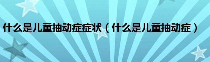 什么是兒童抽動(dòng)癥癥狀（什么是兒童抽動(dòng)癥）
