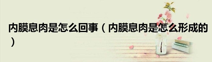 內(nèi)膜息肉是怎么回事(內(nèi)膜息肉是怎么形成的)