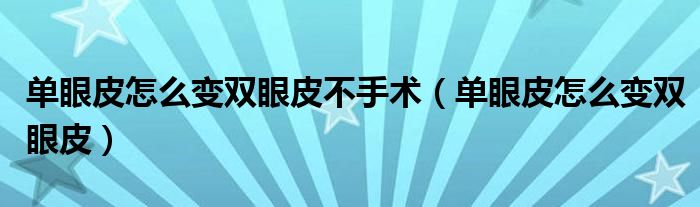單眼皮怎么變雙眼皮不手術（單眼皮怎么變雙眼皮）