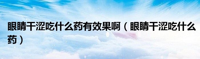 眼睛干澀吃什么藥有效果?。ㄑ劬Ω蓾允裁此帲?class='thumb lazy' /></a>
		    <header>
		<h2><a  href=