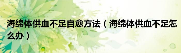 海綿體供血不足自愈方法（海綿體供血不足怎么辦）