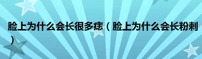 臉上為什么會長很多痣(臉上為什么會長粉刺)