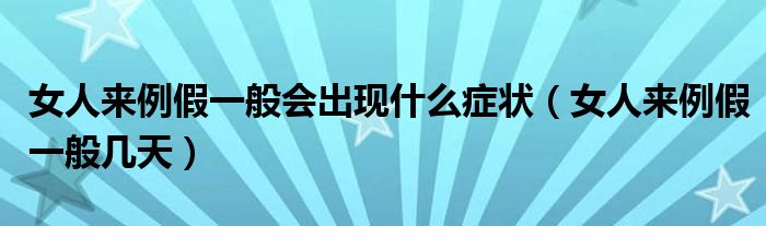 女人來(lái)例假一般會(huì)出現(xiàn)什么癥狀（女人來(lái)例假一般幾天）