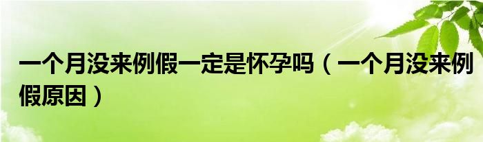 一個月沒來例假一定是懷孕嗎（一個月沒來例假原因）