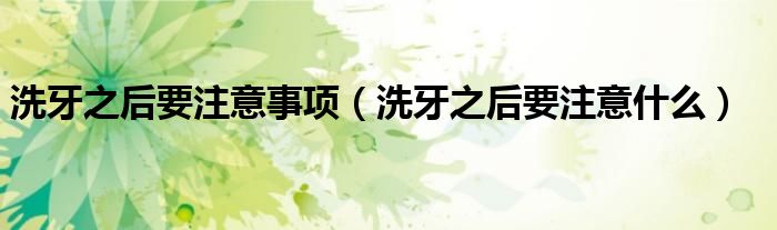 洗牙之后要注意事項（洗牙之后要注意什么）