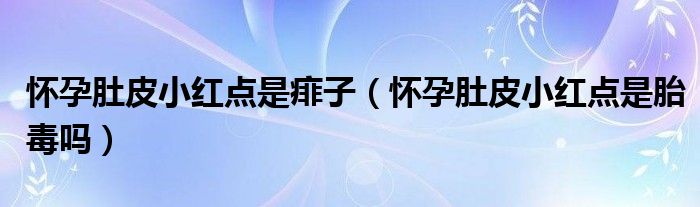 懷孕肚皮小紅點(diǎn)是痱子（懷孕肚皮小紅點(diǎn)是胎毒嗎）