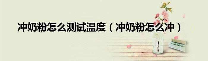 沖奶粉怎么測(cè)試溫度（沖奶粉怎么沖）