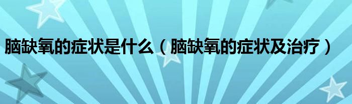 腦缺氧的癥狀是什么（腦缺氧的癥狀及治療）