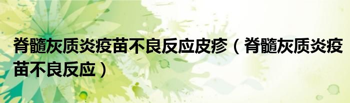 脊髓灰質(zhì)炎疫苗不良反應(yīng)皮疹(脊髓灰質(zhì)炎疫苗不良反應(yīng))