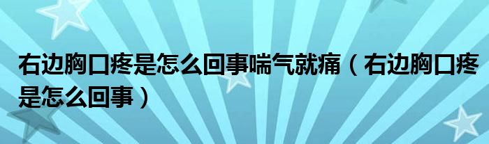 右邊胸口疼是怎么回事喘氣就痛（右邊胸口疼是怎么回事）