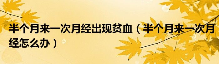 半個月來一次月經(jīng)出現(xiàn)貧血（半個月來一次月經(jīng)怎么辦）