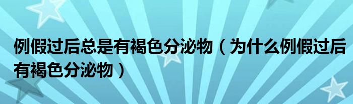 例假過后總是有褐色分泌物（為什么例假過后有褐色分泌物）
