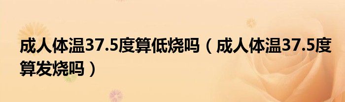 成人體溫37.5度算低燒嗎（成人體溫37.5度算發(fā)燒嗎）