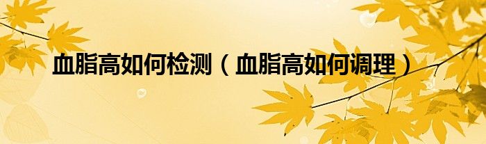 血脂高如何檢測（血脂高如何調(diào)理）