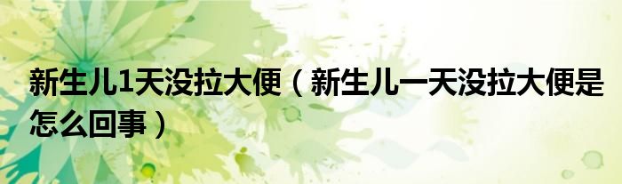 新生兒1天沒拉大便（新生兒一天沒拉大便是怎么回事）