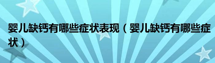 嬰兒缺鈣有哪些癥狀表現(xiàn)（嬰兒缺鈣有哪些癥狀）