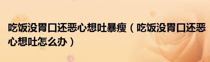 吃飯沒胃口還惡心想吐暴瘦（吃飯沒胃口還惡心想吐怎么辦）