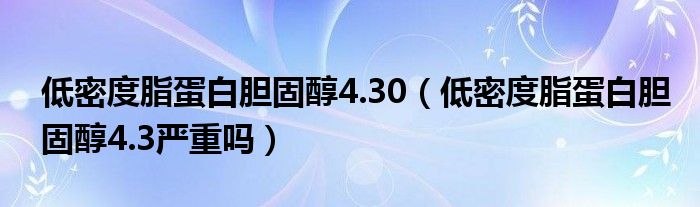 低密度脂蛋白膽固醇4.30（低密度脂蛋白膽固醇4.3嚴重嗎）