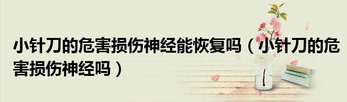 小針刀的危害損傷神經(jīng)能恢復(fù)嗎(小針刀的危害損傷神經(jīng)嗎)