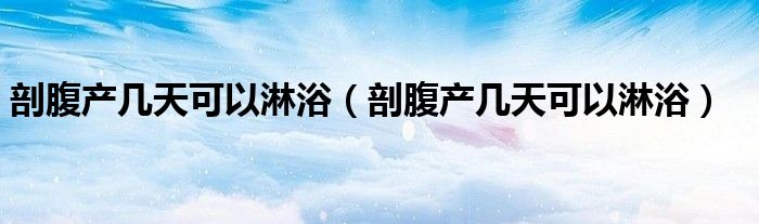 剖腹產(chǎn)幾天可以淋?。ㄆ矢巩a(chǎn)幾天可以淋?。?class='thumb lazy' /></a>
		    <header>
		<h2><a  href=