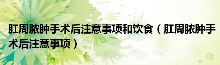 肛周膿腫手術(shù)后注意事項(xiàng)和飲食（肛周膿腫手術(shù)后注意事項(xiàng)）