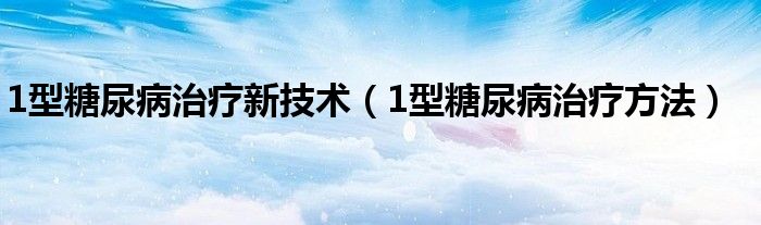 1型糖尿病治療新技術（1型糖尿病治療方法）
