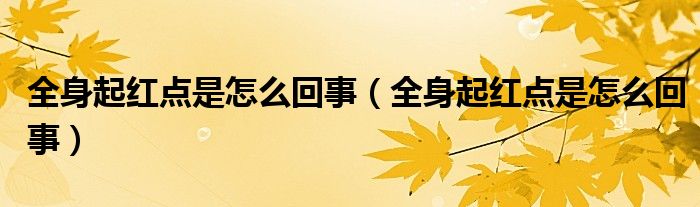 全身起紅點是怎么回事（全身起紅點是怎么回事）