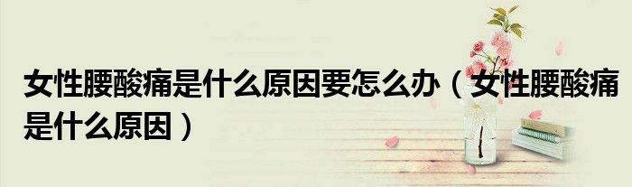 女性腰酸痛是什么原因要怎么辦（女性腰酸痛是什么原因）