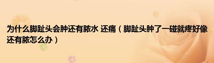 為什么腳趾頭會腫還有膿水 還痛（腳趾頭腫了一碰就疼好像還有膿怎么辦）