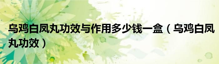烏雞白鳳丸功效與作用多少錢一盒（烏雞白鳳丸功效）