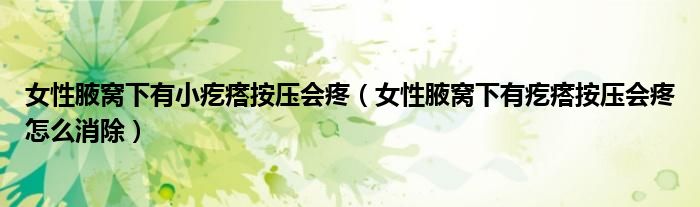 女性腋窩下有小疙瘩按壓會(huì)疼（女性腋窩下有疙瘩按壓會(huì)疼怎么消除）