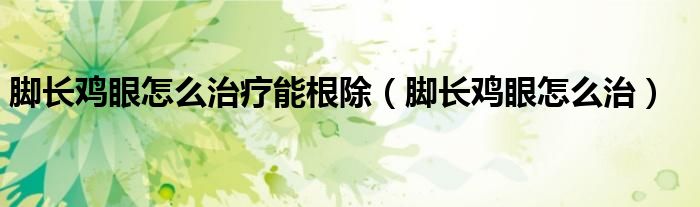 腳長雞眼怎么治療能根除（腳長雞眼怎么治）