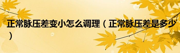 正常脈壓差變小怎么調(diào)理（正常脈壓差是多少）