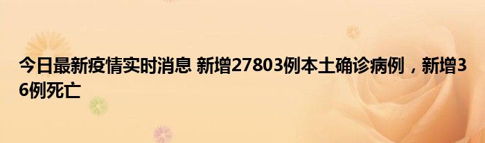 今日最新疫情實(shí)時消息 新增27803例本土確診病例，新增36例死亡
