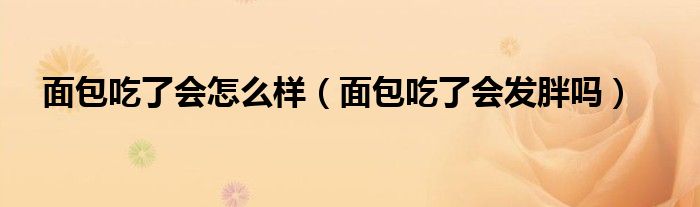 面包吃了會怎么樣（面包吃了會發(fā)胖嗎）