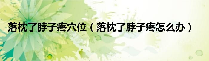 落枕了脖子疼穴位（落枕了脖子疼怎么辦）