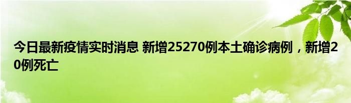 今日最新疫情實(shí)時(shí)消息 新增25270例本土確診病例，新增20例死亡
