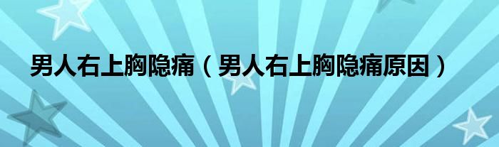 男人右上胸隱痛（男人右上胸隱痛原因）