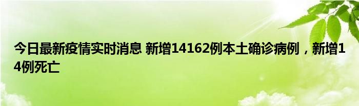 今日最新疫情實(shí)時消息 新增14162例本土確診病例，新增14例死亡