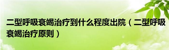 二型呼吸衰竭治療到什么程度出院（二型呼吸衰竭治療原則）