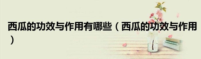 西瓜的功效與作用有哪些（西瓜的功效與作用）