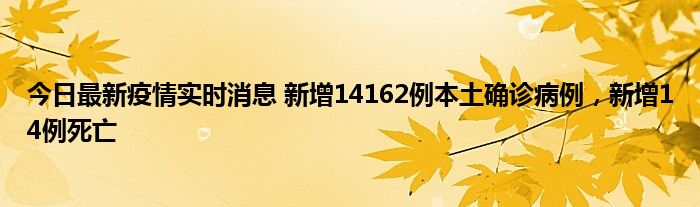 今日最新疫情實時消息 新增14162例本土確診病例，新增14例死亡