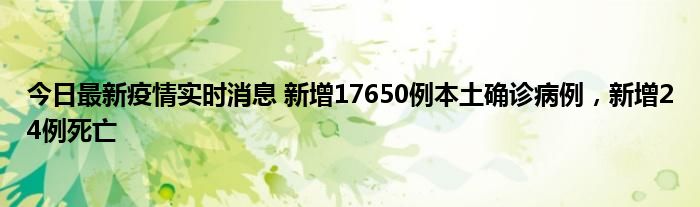 今日最新疫情實時消息 新增17650例本土確診病例，新增24例死亡