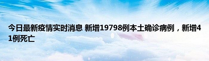 今日最新疫情實時消息 新增19798例本土確診病例，新增41例死亡