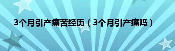 3個月引產痛苦經歷（3個月引產痛嗎）