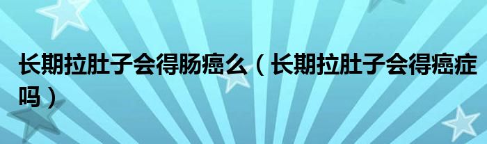 長期拉肚子會得腸癌么（長期拉肚子會得癌癥嗎）